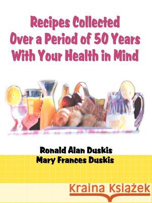 Recipes Collected Over a Period of 50 Years with Your Ehalth in Mind Ronald Alan Duskis Mary Frances Duskis 9780595006755 iUniverse - książka