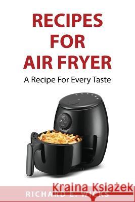 Recipes for Air Fryer: A Recipe For Every Taste Richard E Wicks 9781837559848 Richard E. Wicks - książka