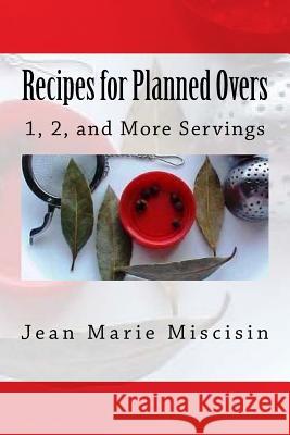 Recipes for Planned Overs: 1, 2, and More Servings Jean Marie Miscisin 9781533431837 Createspace Independent Publishing Platform - książka