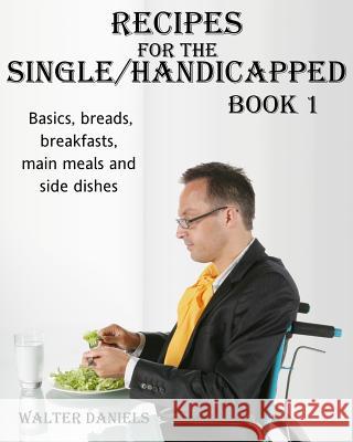 Recipes For Single/Handicapped Book One: Basics, Breads, Breakfasts, Main Meals and Side Dishes Daniels, Walter 9780991475421 Fbn Group - książka