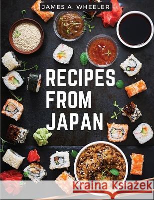 Recipes from Japan: Recipes from a Japanese Family Kitchen James a Wheeler   9781805476870 Intell Book Publishers - książka