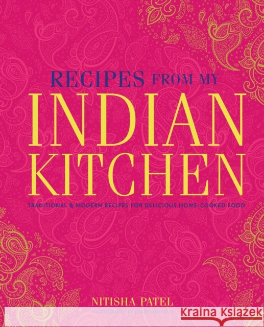Recipes From My Indian Kitchen: Traditional & Modern Recipes for Delicious Home-Cooked Food Nitisha Patel 9781788795166 Ryland, Peters & Small Ltd - książka