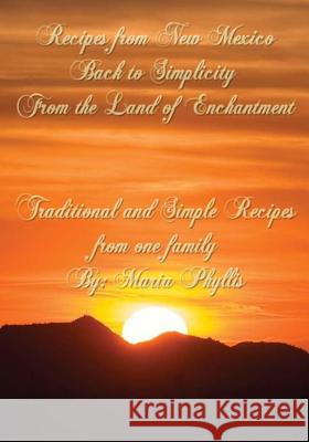 Recipes from New Mexico, Back to Simplicity from the Land of Enchantment: Recipes from New Mexico Maria Phyllis Chavez 9780692721865 Maria Recipes - książka