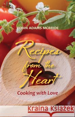 Recipes from the Heart: Cooking with Love Robin Adams McBride 9781976027321 Createspace Independent Publishing Platform - książka