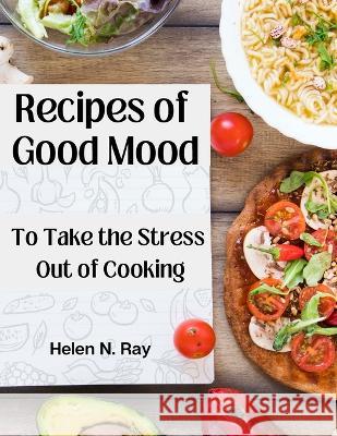 Recipes of Good Mood: To Take the Stress Out of Cooking Helen N Ray   9781805476504 Intell Book Publishers - książka