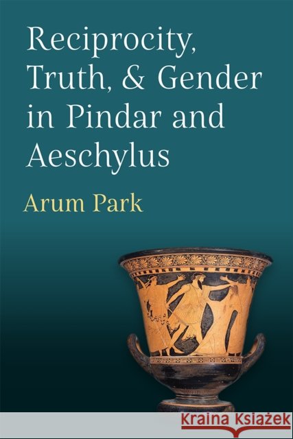 Reciprocity, Truth, and Gender in Pindar and Aeschylus Arum Park 9780472133420 The University of Michigan Press - książka
