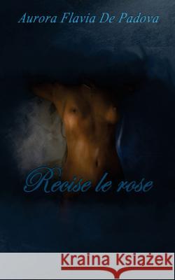 Recise le rose de Padova, Aurora Flavia 9781545292181 Createspace Independent Publishing Platform - książka