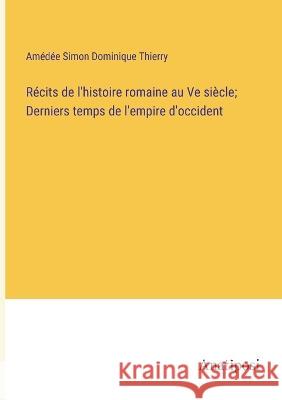 Recits de l'histoire romaine au Ve siecle; Derniers temps de l'empire d'occident Amedee Simon Dominique Thierry   9783382711009 Anatiposi Verlag - książka