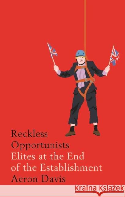 Reckless Opportunists: Elites at the End of the Establishment Aeron Davis 9781526127273 Manchester University Press - książka