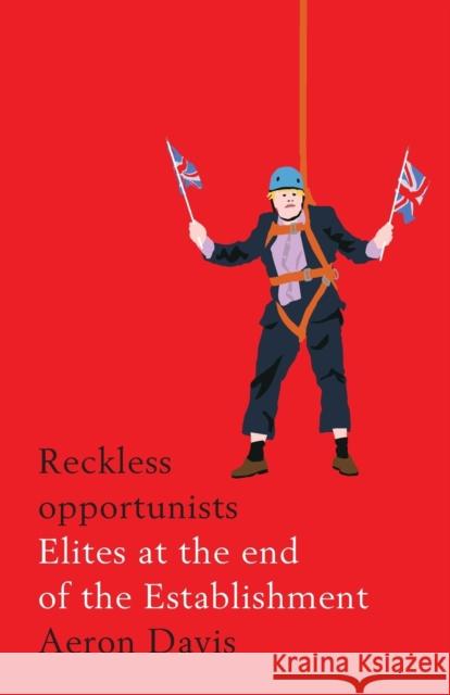 Reckless Opportunists: Elites at the End of the Establishment Aeron Davis 9781526127280 Manchester University Press - książka