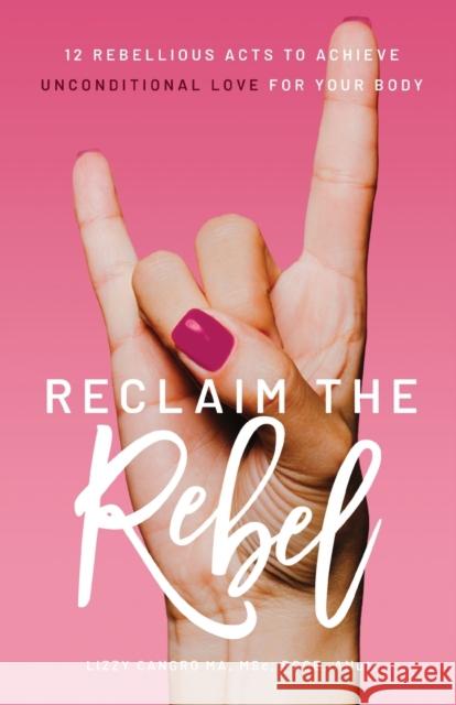Reclaim the Rebel: 12 Rebellious Acts to Achieve Unconditional Love for Your Body Lizzy Cangro 9781737631507 Nutrition by Lizzy - książka