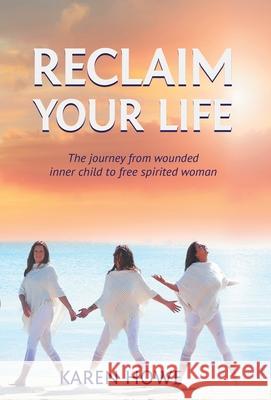 Reclaim Your Life: Journey from wounded inner child to free-spirited woman Karen Howe 9780648806769 Writing Bug - książka