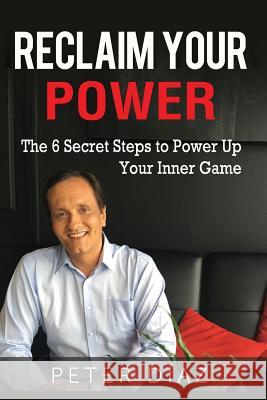 Reclaim Your Power: The 6 Secret Steps to Power Up Your Inner Game Pedro Diaz 9781976580321 Createspace Independent Publishing Platform - książka