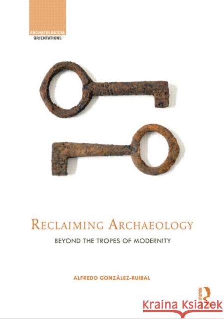 Reclaiming Archaeology: Beyond the Tropes of Modernity González-Ruibal, Alfredo 9780415673921  - książka