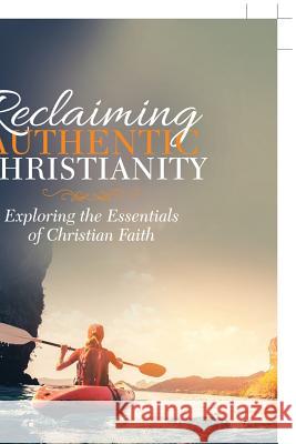 Reclaiming Authentic Christianity: Exploring the Essentials of Christian Faith Jr. Calvin Eugene Dollar 9781973605119 WestBow Press - książka