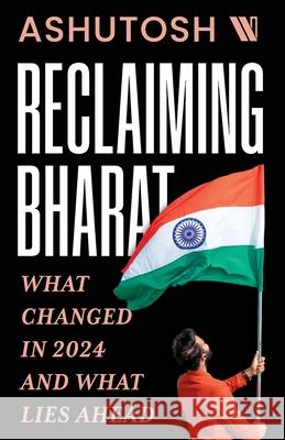 Reclaiming Bharat: What Changed in 2024 and What Lies Ahead Ashutosh 9789360451554 Westland Non Fiction - książka
