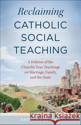 Reclaiming Catholic Social Teaching: A Defense of the Church's True Teachings on Marriage, Family, and the State Anthony Esolen 9781622821822 Sophia Institute Press - książka