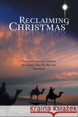 Reclaiming Christmas: How to Creatively Celebrate the Season That Has Become Excessmas Jurries, Ginger 9781490814414 WestBow Press - książka