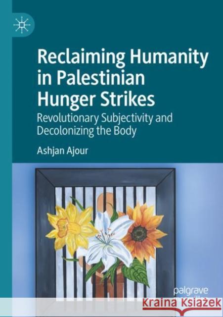 Reclaiming Humanity in Palestinian Hunger Strikes: Revolutionary Subjectivity and Decolonizing the Body Ashjan Ajour 9783030882013 Palgrave MacMillan - książka