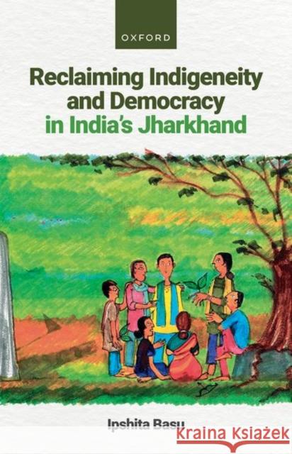 Reclaiming Indigeneity and Democracy in India's Jharkhand Dr Ipshita Basu 9780198884675 Oxford University Press - książka