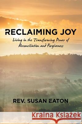 Reclaiming Joy: Living in the Transforming Power of Reconciliation and Forgiveness REV Susan Eaton 9781973672067 WestBow Press - książka