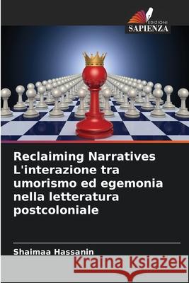 Reclaiming Narratives L'interazione tra umorismo ed egemonia nella letteratura postcoloniale Hassanin, Shaimaa 9786208687601 Edizioni Sapienza - książka