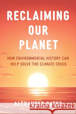 Reclaiming Our Planet: How Environmental History Can Help Solve the Climate Crisis Alexander Gates 9781538179673 Rowman & Littlefield - książka