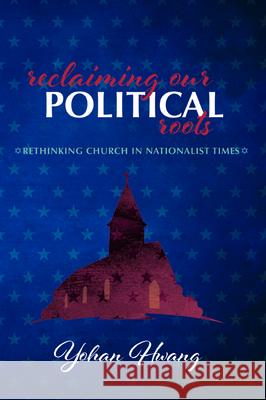 Reclaiming Our Political Roots: Rethinking Church in Nationalist Times Yohan Hwang 9781725252172 Wipf & Stock Publishers - książka