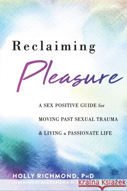 Reclaiming Pleasure: A Sex Positive Guide for Moving Past Sexual Trauma and Living a Passionate Life Holly Richmond 9781684038428 New Harbinger Publications - książka
