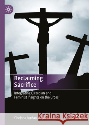 Reclaiming Sacrifice: Integrating Girardian and Feminist Insights on the Cross Chelsea Jordan King 9783031710391 Palgrave MacMillan - książka