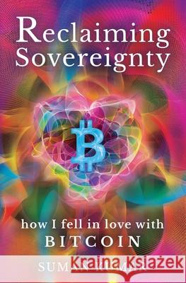 Reclaiming Sovereignty: How I Fell in Love with BITCOIN Suman Kumar 9781738383108 Suman Kumar - książka