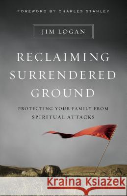 Reclaiming Surrendered Ground: Protecting Your Family from Spiritual Attacks Jim Logan Charles Stanley 9780802413123 Moody Publishers - książka