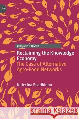 Reclaiming the Knowledge Economy: The Case of Alternative Agro-Food Networks Psarikidou, Katerina 9789811668425 Springer Verlag, Singapore - książka