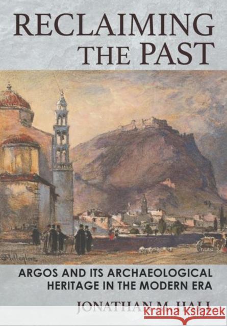 Reclaiming the Past: Argos and Its Archaeological Heritage in the Modern Era Jonathan M. Hall 9781501760532 Cornell University Press - książka