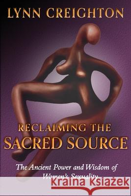 Reclaiming the Sacred Source: The Ancient Power and Wisdom of Women's Sexuality Lynn Creighton 9781737142317 Sacred Source - książka