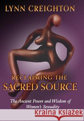 Reclaiming the Sacred Source: The Ancient Power and Wisdom of Women's Sexuality Lynn Creighton 9781737142324 Sacred Source - książka