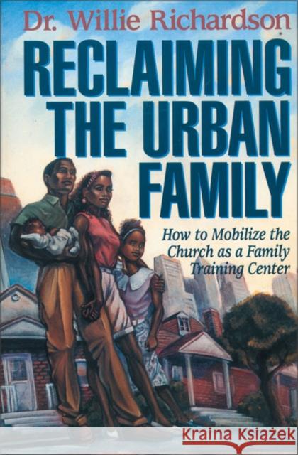 Reclaiming the Urban Family: How to Mobilize the Church as a Family Training Center Richardson, Willie 9780310200086 Zondervan Publishing Company - książka