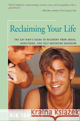 Reclaiming Your Life: The Gay Man's Guide to Recovery from Abuse, Addictions, and Self-Defeating Behavior Rik Isensee 9781625361899 Rik Isensee - książka