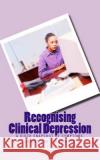 Recognising Clinical Depression: A Quick Snapshot of Symptoms, Causes and Treatments N. I. Nwokolo 9781721592463 Createspace Independent Publishing Platform