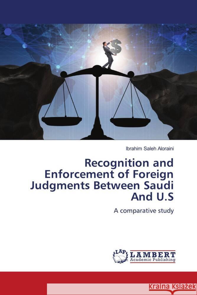 Recognition and Enforcement of Foreign Judgments Between Saudi And U.S Aloraini, Ibrahim Saleh 9786206157533 LAP Lambert Academic Publishing - książka