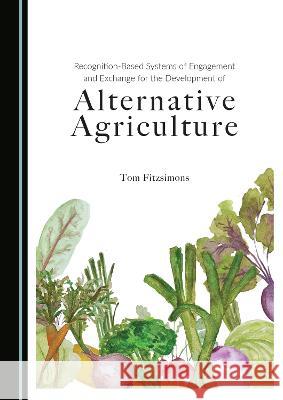 Recognition-Based Systems of Engagement and Exchange for the Development of Alternative Agriculture Tom Fitzsimons Patricia Kennedy  9781527501768 Cambridge Scholars Publishing - książka