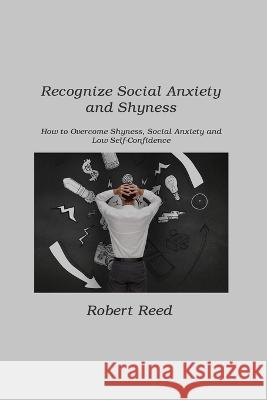 Recognize Social Anxiety and Shyness: How to Overcome Shyness, Social Anxiety and Low Self-Confidence Robert Reed 9781806211364 Dulce Nelson - książka