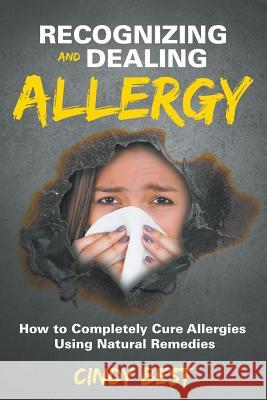 Recognizing and Dealing Allergy: How to Completely Cure Allergies Using Natural Remedies Cindy Best 9781681279640 Speedy Publishing LLC - książka