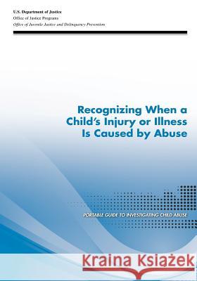 Recognizing When a Child's Injury or Illness Is Caused by Abuse U. S. Department of Justice 9781507562253 Createspace - książka