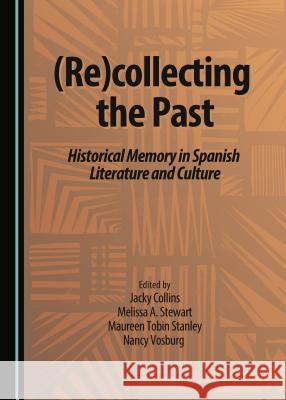 (Re)Collecting the Past: Historical Memory in Spanish Literature and Culture Jacky Collins Maureen Tobin Stanley Melissa A. Stewart 9781443886857 Cambridge Scholars Publishing - książka