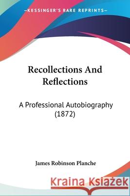 Recollections And Reflections: A Professional Autobiography (1872) James Robin Planche 9780548878910  - książka