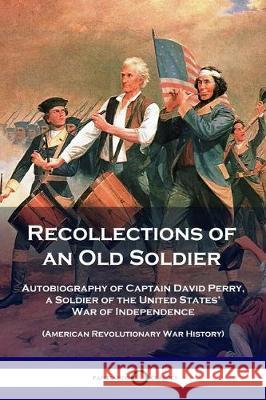 Recollections of an Old Soldier: Autobiography of Captain David Perry, a Soldier of the United States' War of Independence (American Revolutionary War History) David Perry 9781789871661 Pantianos Classics - książka