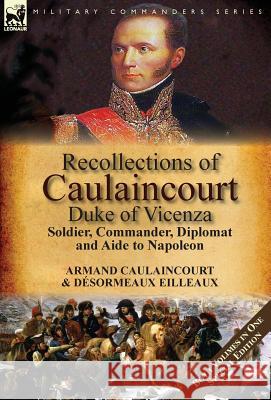Recollections of Caulaincourt, Duke of Vicenza: Soldier, Commander, Diplomat and Aide to Napoleon-Both Volumes in One Special Edition Armand-Augustin-Louis Caulaincourt, Désormeaux Eilleaux 9781782825272 Leonaur Ltd - książka
