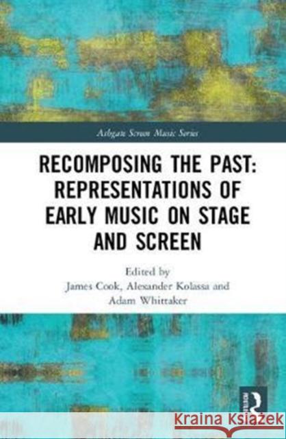 Recomposing the Past: Representations of Early Music on Stage and Screen Cook James                               Alexander Kolassa Adam Whittaker 9781138287471 Routledge - książka