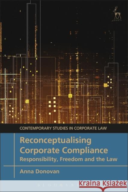 Reconceptualising Corporate Compliance: Responsibility, Freedom and the Law Anna Donovan Christopher Bruner Marc Moore 9781509918744 Hart Publishing - książka